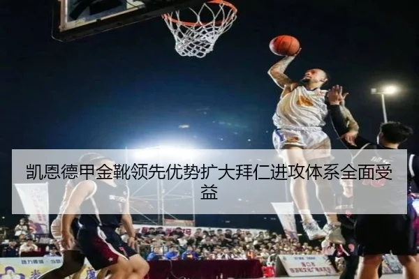 凯恩德甲金靴领先优势扩大拜仁进攻体系全面受益
