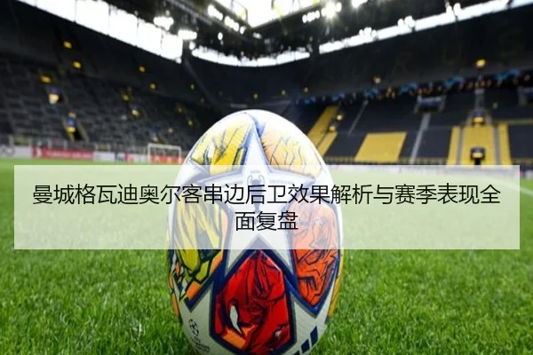 曼城格瓦迪奥尔客串边后卫效果解析与赛季表现全面复盘