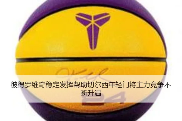 彼得罗维奇稳定发挥帮助切尔西年轻门将主力竞争不断升温