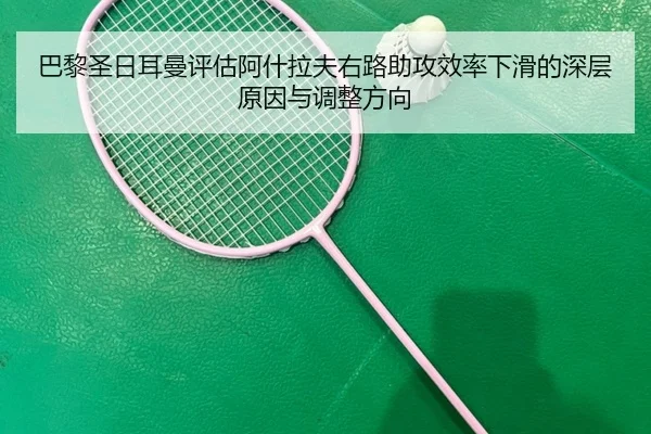 巴黎圣日耳曼评估阿什拉夫右路助攻效率下滑的深层原因与调整方向