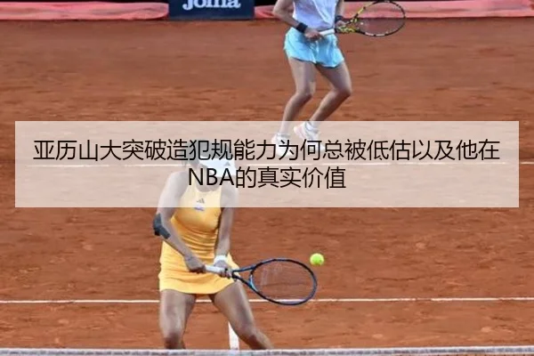 亚历山大突破造犯规能力为何总被低估以及他在NBA的真实价值