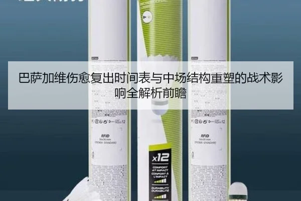 巴萨加维伤愈复出时间表与中场结构重塑的战术影响全解析前瞻