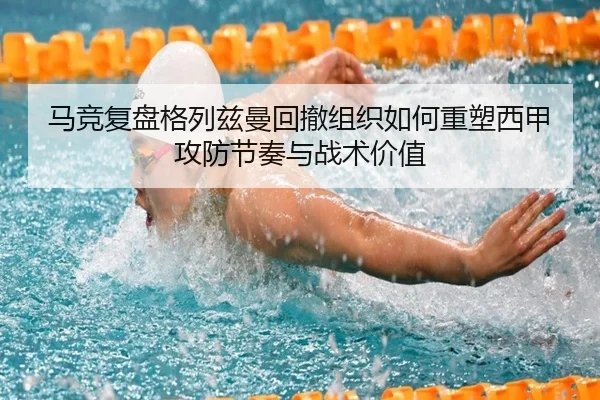 马竞复盘格列兹曼回撤组织如何重塑西甲攻防节奏与战术价值